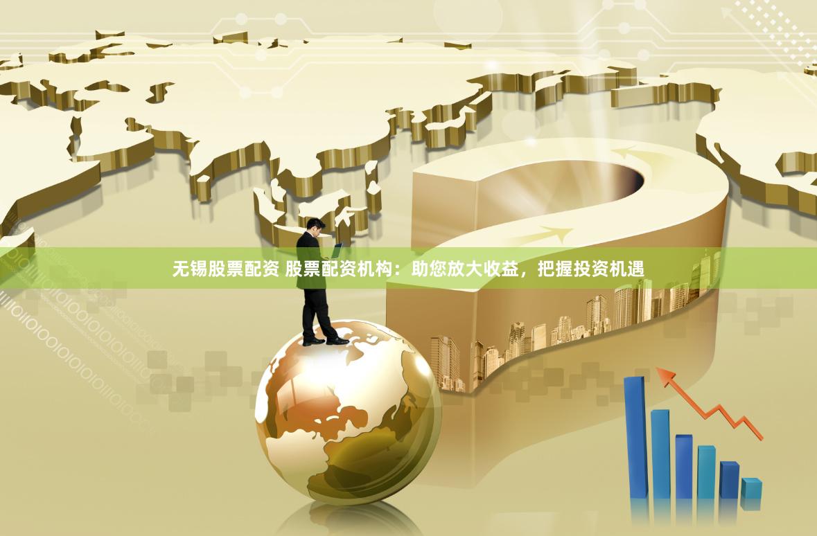 无锡股票配资 股票配资机构：助您放大收益，把握投资机遇