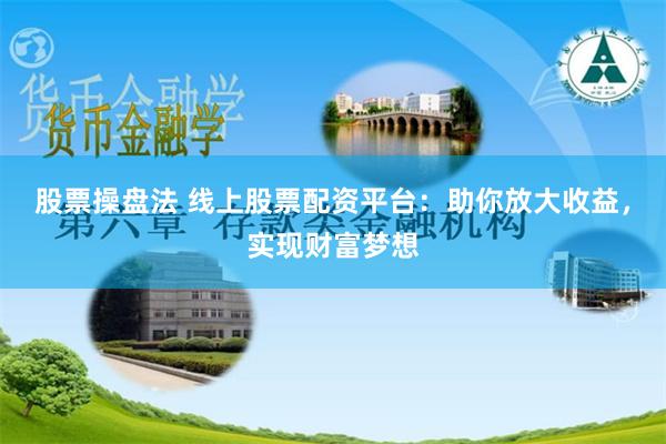 股票操盘法 线上股票配资平台：助你放大收益，实现财富梦想
