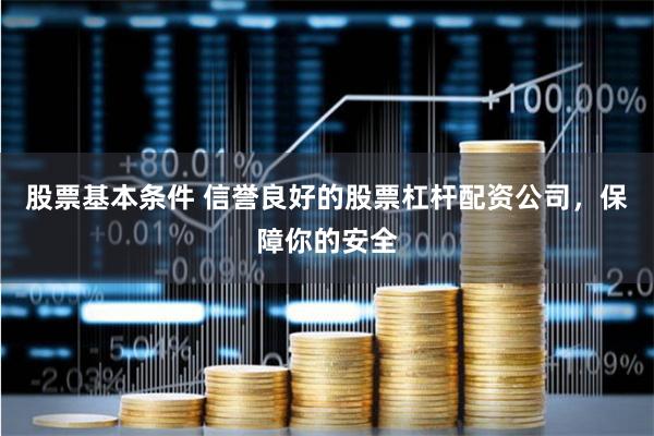 股票基本条件 信誉良好的股票杠杆配资公司，保障你的安全