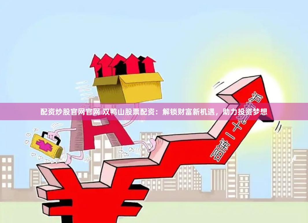 配资炒股官网官网 双鸭山股票配资：解锁财富新机遇，助力投资梦想