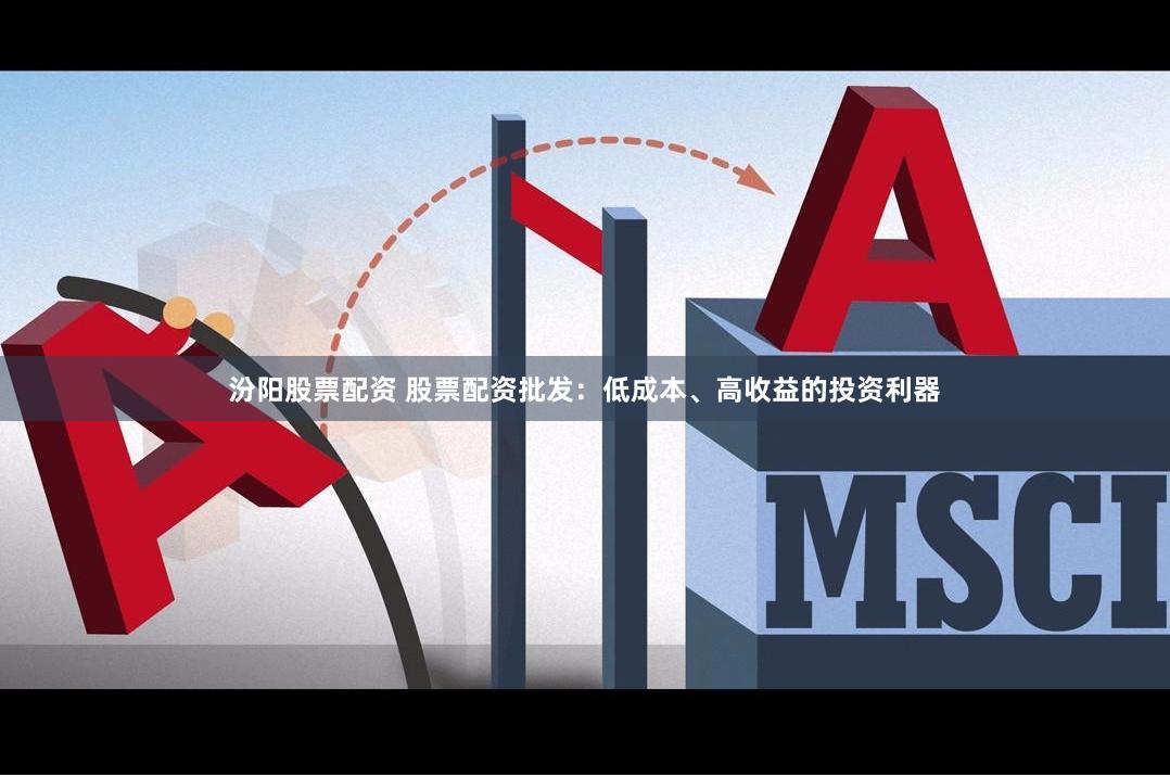 汾阳股票配资 股票配资批发：低成本、高收益的投资利器