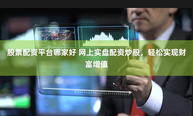 股票配资平台哪家好 网上实盘配资炒股，轻松实现财富增值
