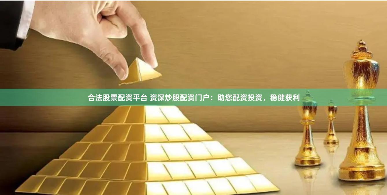 合法股票配资平台 资深炒股配资门户：助您配资投资，稳健获利