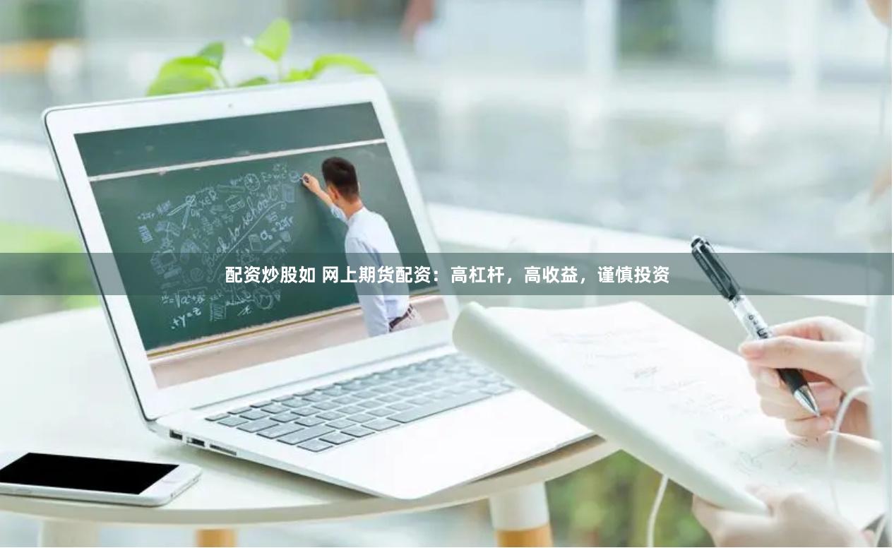 配资炒股如 网上期货配资：高杠杆，高收益，谨慎投资