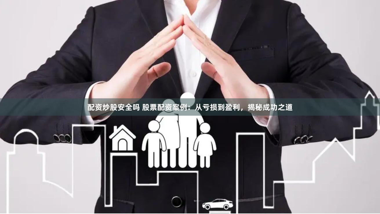配资炒股安全吗 股票配资案例：从亏损到盈利，揭秘成功之道