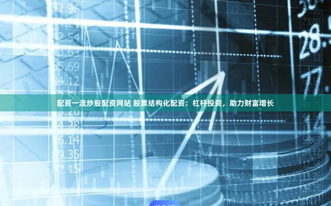 配资一流炒股配资网站 股票结构化配资：杠杆投资，助力财富增长