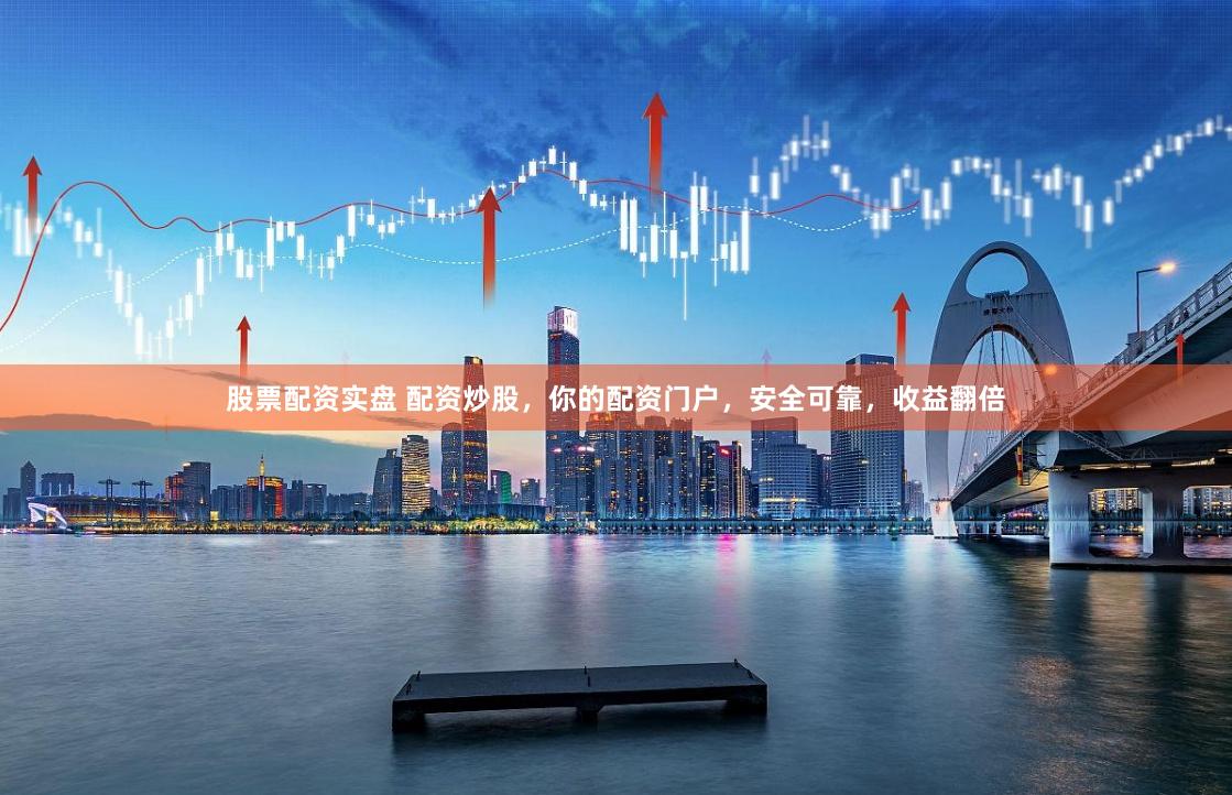 股票配资实盘 配资炒股，你的配资门户，安全可靠，收益翻倍