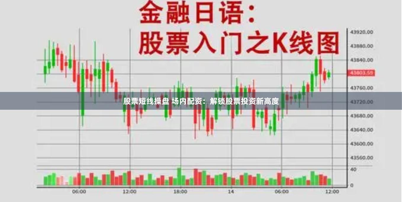 股票短线操盘 场内配资：解锁股票投资新高度