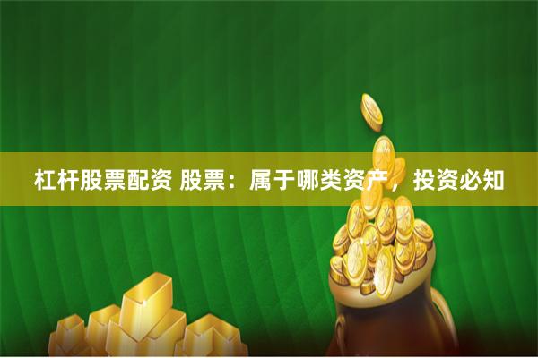 杠杆股票配资 股票：属于哪类资产，投资必知