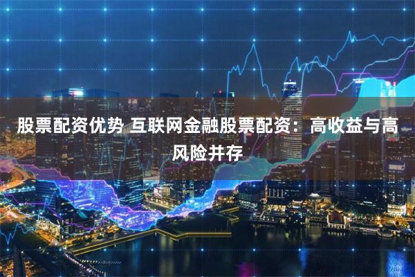 股票配资优势 互联网金融股票配资：高收益与高风险并存