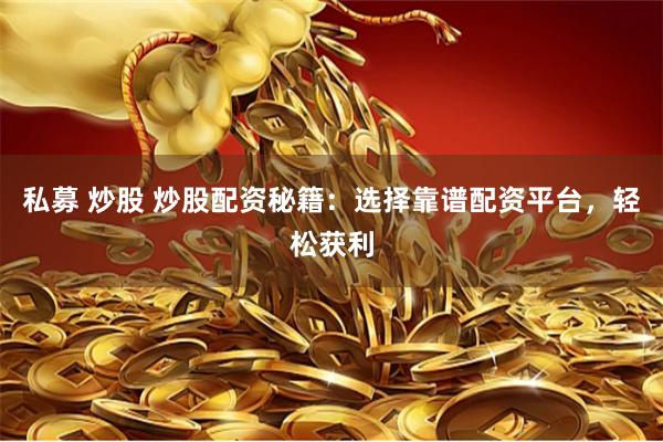 私募 炒股 炒股配资秘籍：选择靠谱配资平台，轻松获利