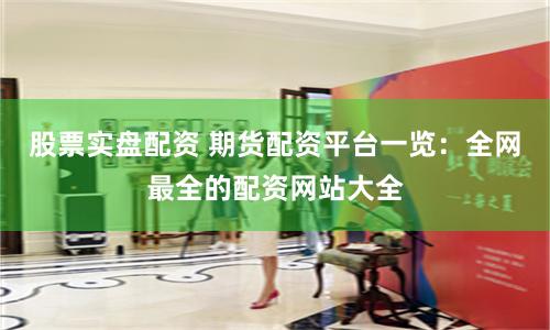 股票实盘配资 期货配资平台一览：全网最全的配资网站大全