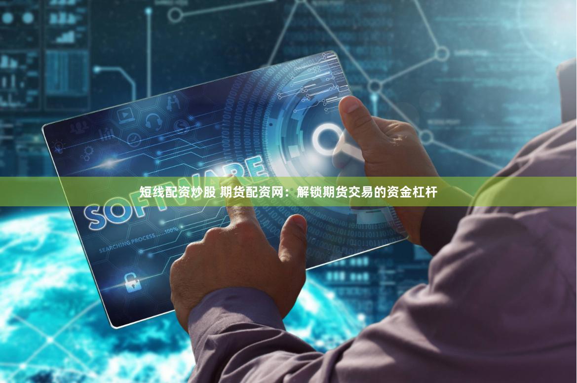 短线配资炒股 期货配资网：解锁期货交易的资金杠杆