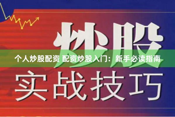 个人炒股配资 配资炒股入门：新手必读指南