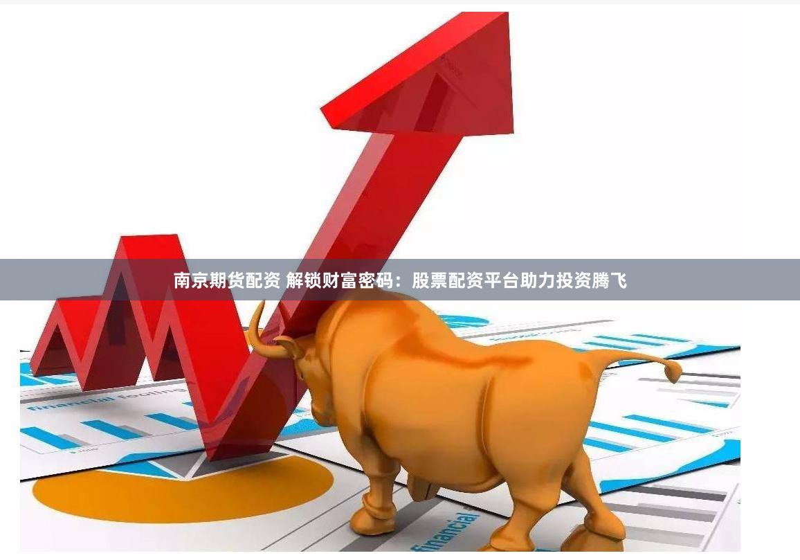 南京期货配资 解锁财富密码：股票配资平台助力投资腾飞