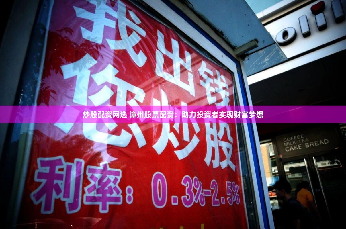 炒股配资网选 漳州股票配资：助力投资者实现财富梦想