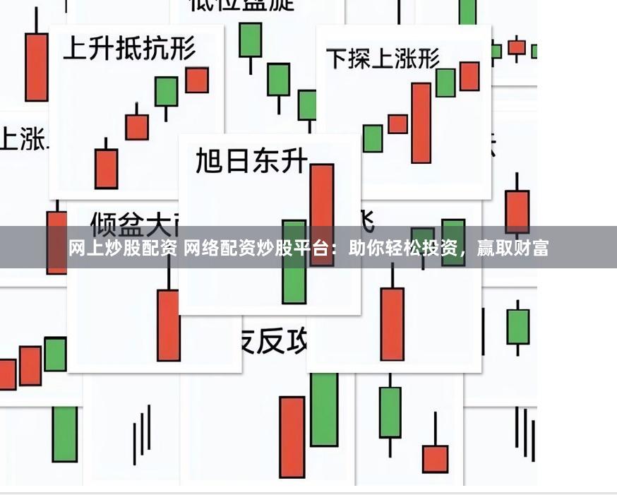 网上炒股配资 网络配资炒股平台：助你轻松投资，赢取财富