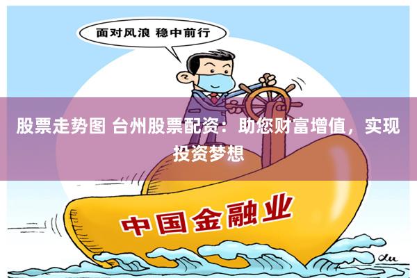 股票走势图 台州股票配资：助您财富增值，实现投资梦想