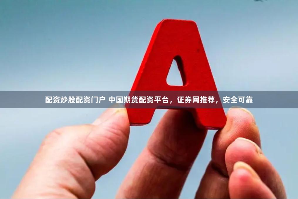 配资炒股配资门户 中国期货配资平台，证券网推荐，安全可靠