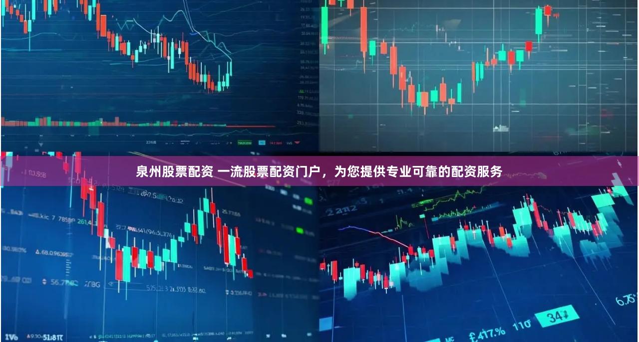 泉州股票配资 一流股票配资门户，为您提供专业可靠的配资服务