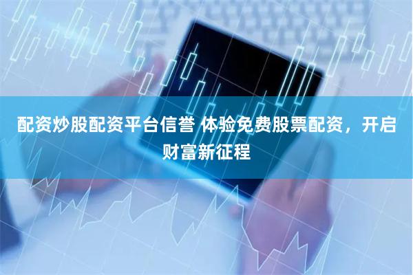 配资炒股配资平台信誉 体验免费股票配资，开启财富新征程