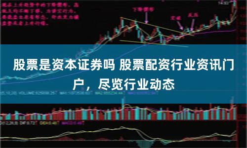 股票是资本证券吗 股票配资行业资讯门户，尽览行业动态
