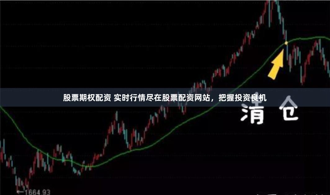 股票期权配资 实时行情尽在股票配资网站，把握投资良机