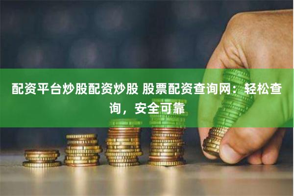 配资平台炒股配资炒股 股票配资查询网：轻松查询，安全可靠