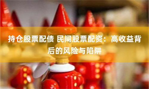 持仓股票配债 民间股票配资：高收益背后的风险与陷阱