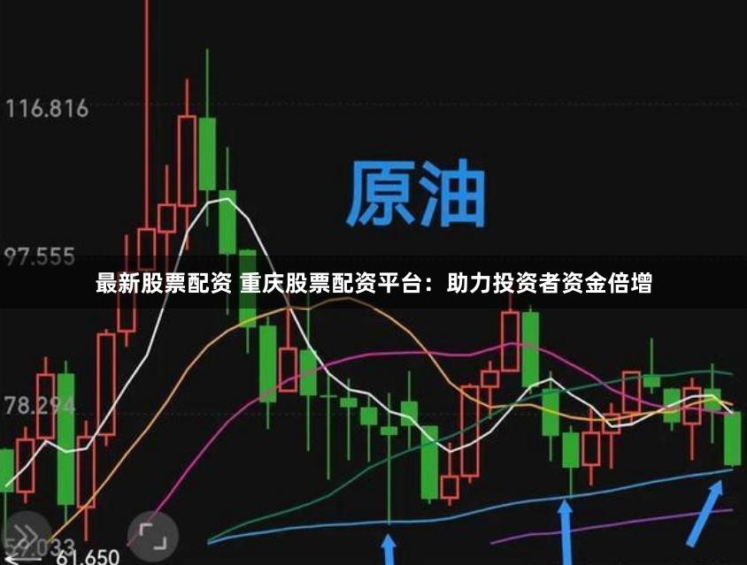 最新股票配资 重庆股票配资平台:助力投资者资金倍增