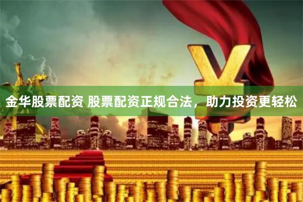 金华股票配资 股票配资正规合法,助力投资更轻松