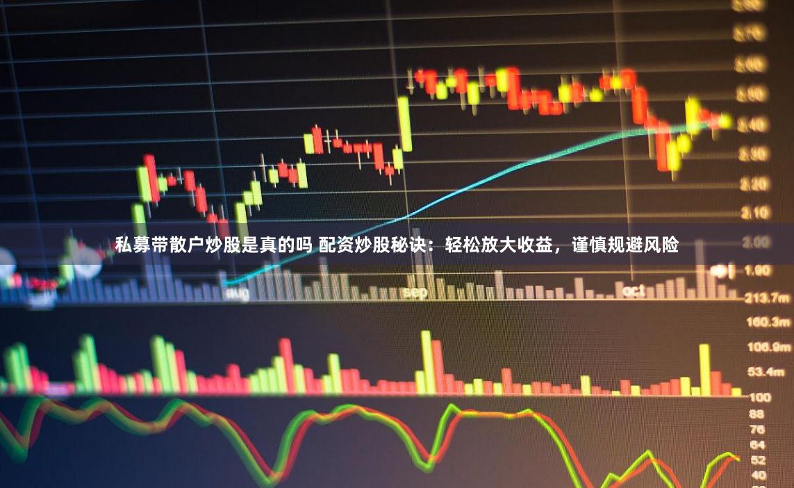 私募带散户炒股是真的吗 配资炒股秘诀：轻松放大收益，谨慎规避风险