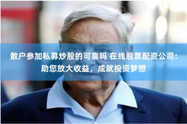 散户参加私募炒股的可靠吗 在线股票配资公司：助您放大收益，成就投资梦想