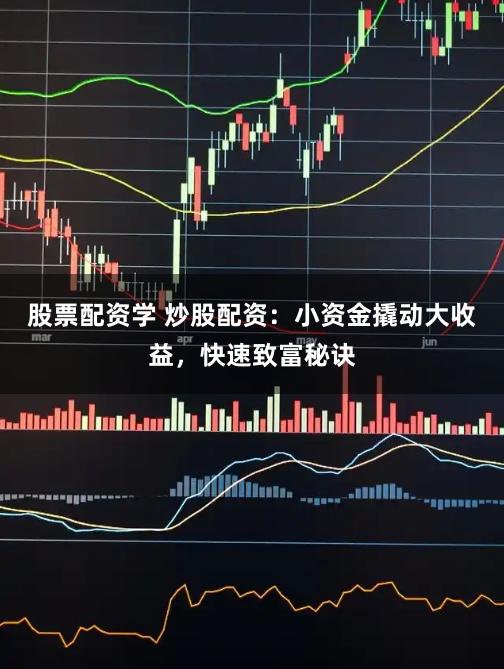 股票配资学 炒股配资：小资金撬动大收益，快速致富秘诀