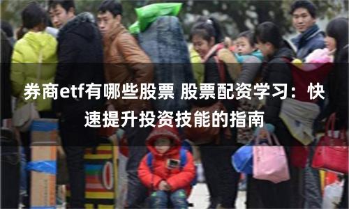 券商etf有哪些股票 股票配资学习：快速提升投资技能的指南